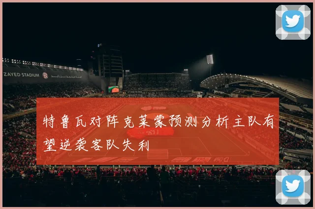 特鲁瓦对阵克莱蒙预测分析主队有望逆袭客队失利