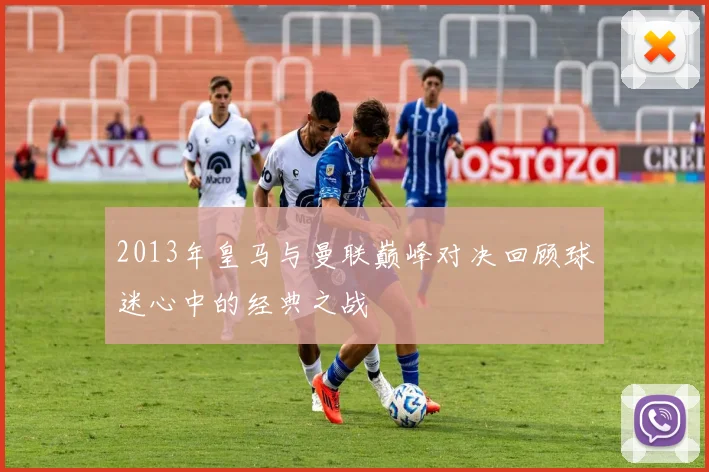 2013年皇马与曼联巅峰对决回顾球迷心中的经典之战