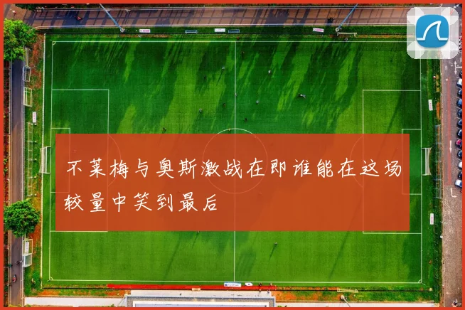 不莱梅与奥斯激战在即谁能在这场较量中笑到最后