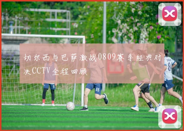 切尔西与巴萨激战0809赛季经典对决CCTV全程回顾